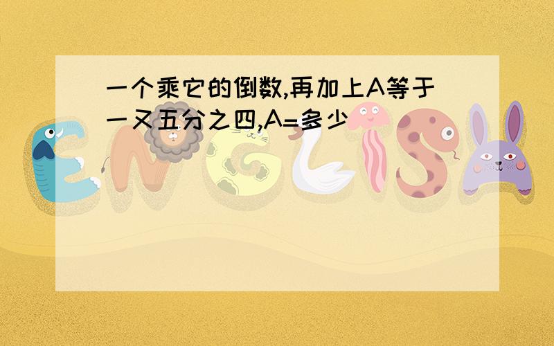 一个乘它的倒数,再加上A等于一又五分之四,A=多少