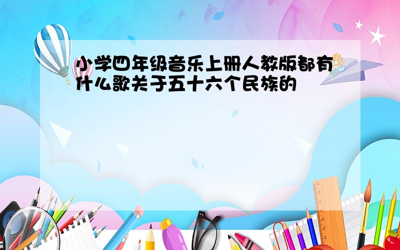 小学四年级音乐上册人教版都有什么歌关于五十六个民族的