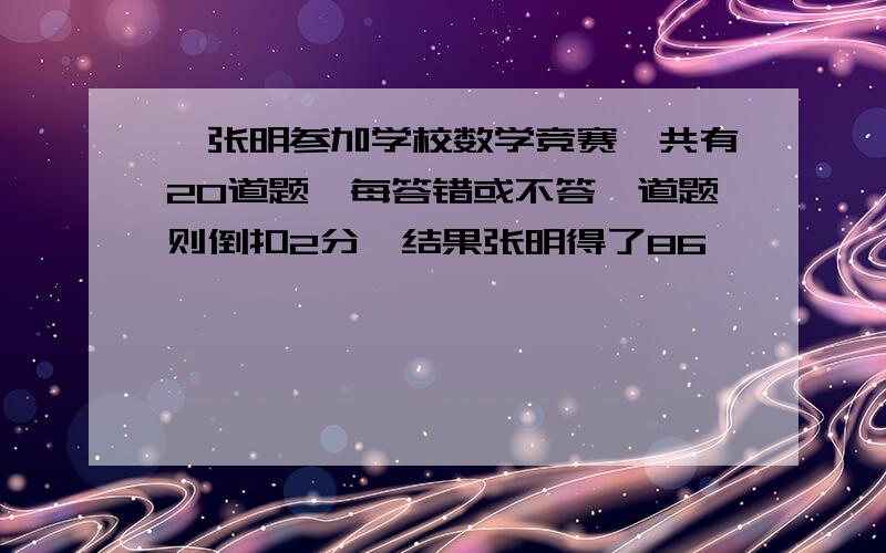 、张明参加学校数学竞赛,共有20道题,每答错或不答一道题则倒扣2分,结果张明得了86