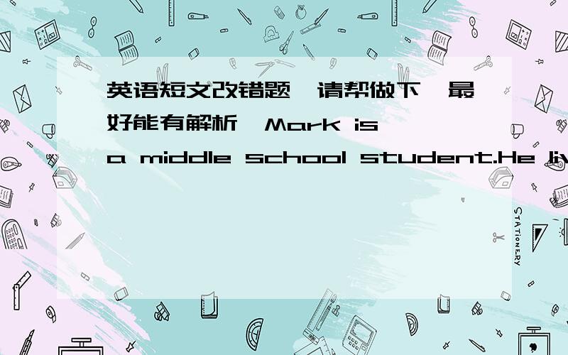 英语短文改错题,请帮做下,最好能有解析,Mark is a middle school student.He lived in the middle of the town.About a mile from Mark's building,there have many old houses.They are all empty and going to be pulling down.His father says they