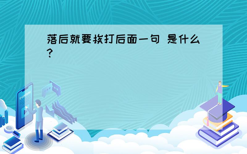 落后就要挨打后面一句 是什么?