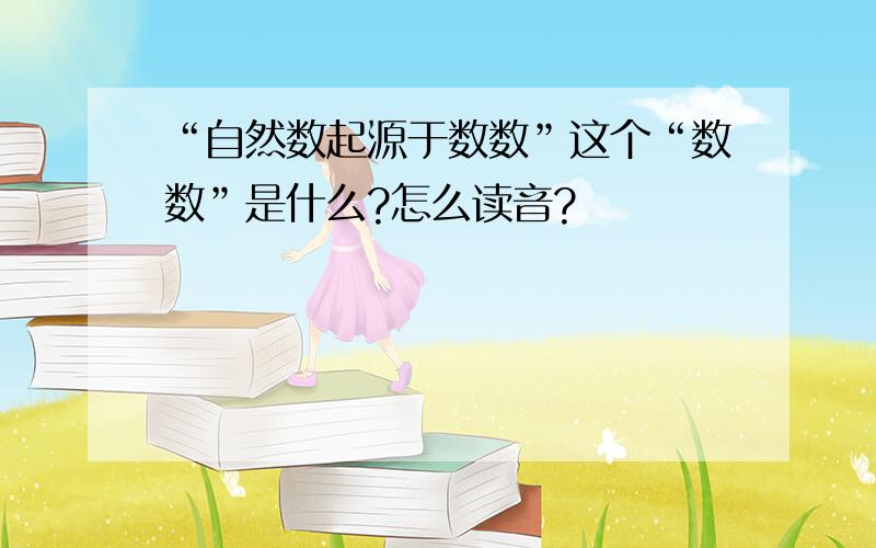 “自然数起源于数数”这个“数数”是什么?怎么读音?