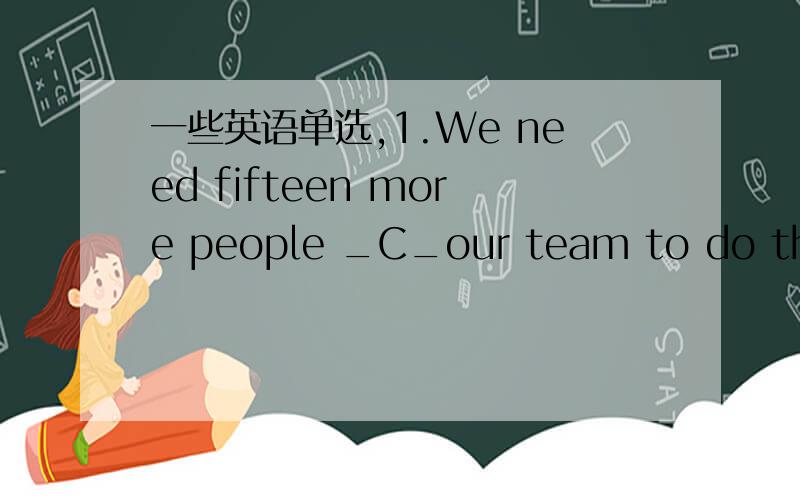 一些英语单选,1.We need fifteen more people _C_our team to do the job.A.but B except C as well D besides 2.Is this factory (C) you visited last week?A that B where C the one D in which3.Dont forget the day (A) you were received into the team.A w