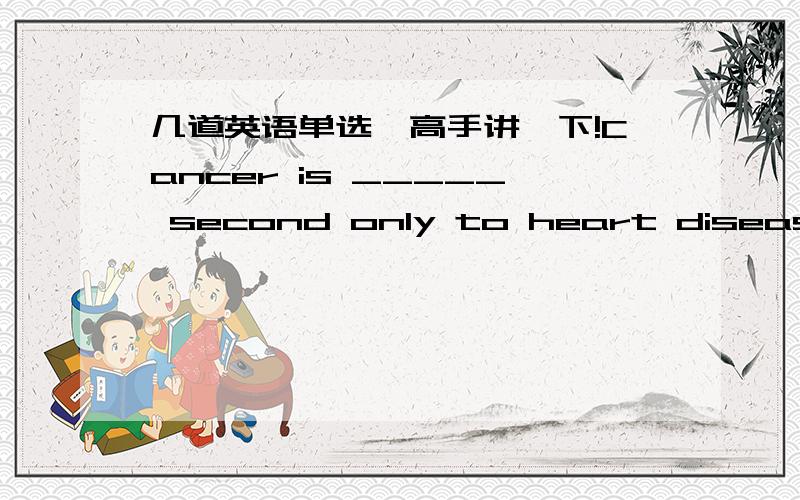 几道英语单选,高手讲一下!Cancer is _____ second only to heart disease as _______ cause of death.A. the; aB. /; aC. a; aD. the; theBy success I don’t mean ________ usually thought of when that word is used.A. what isB. that weC. as yo