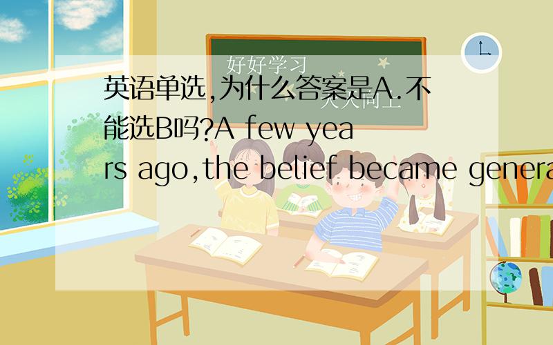 英语单选,为什么答案是A.不能选B吗?A few years ago,the belief became general__orange juice and milk should never be drunk at the same meal.A.that B.so that C.and that D.now that