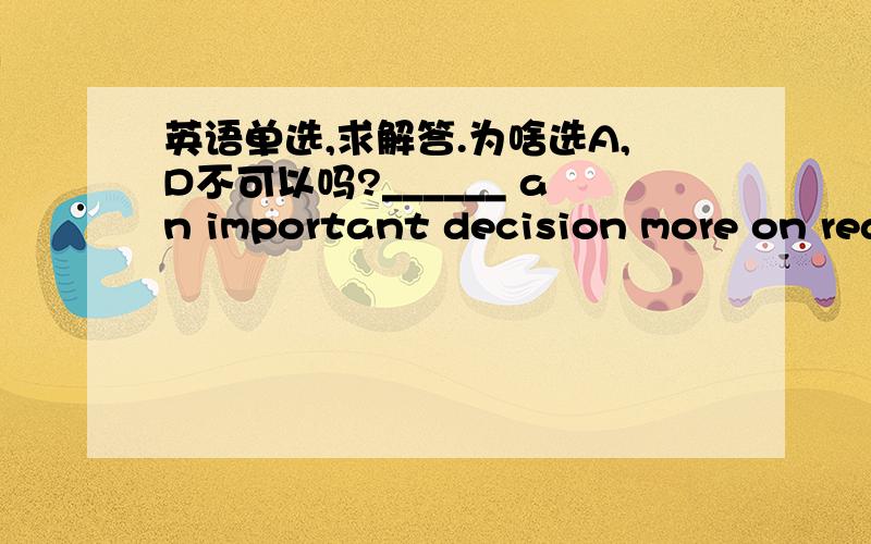 英语单选,求解答.为啥选A,D不可以吗?______ an important decision more on reason than on emotion, and you will never regret it.   A. Base        B. Based          C. Basing         D. Having based