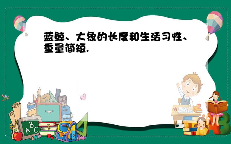 蓝鲸、大象的长度和生活习性、重量简短.