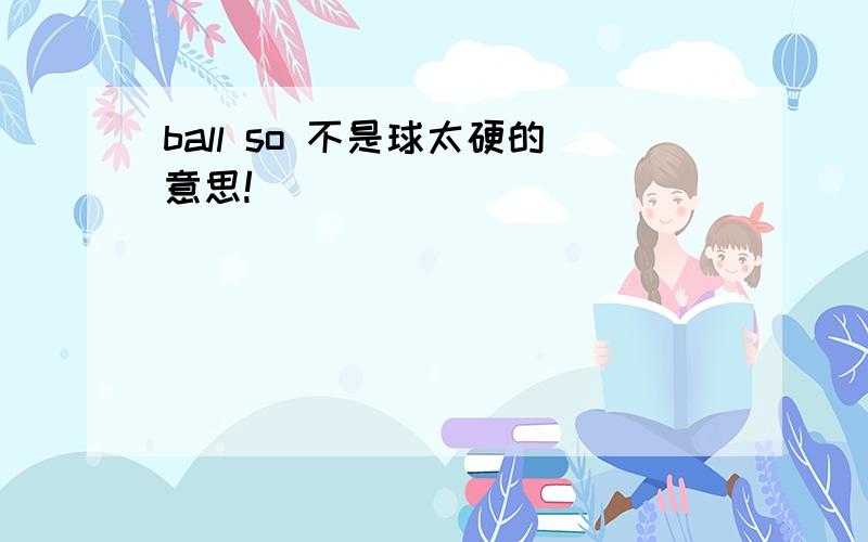 ball so 不是球太硬的意思!