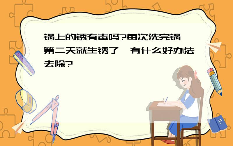 锅上的锈有毒吗?每次洗完锅,第二天就生锈了,有什么好办法去除?