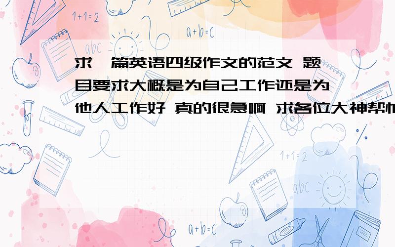 求一篇英语四级作文的范文 题目要求大概是为自己工作还是为他人工作好 真的很急啊 求各位大神帮忙