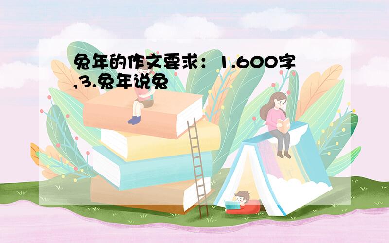 兔年的作文要求：1.600字,3.兔年说兔