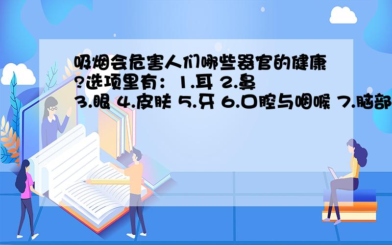 吸烟会危害人们哪些器官的健康?选项里有：1.耳 2.鼻 3.眼 4.皮肤 5.牙 6.口腔与咽喉 7.脑部及神经 8.肺莫非是全选?要有科学依据哦