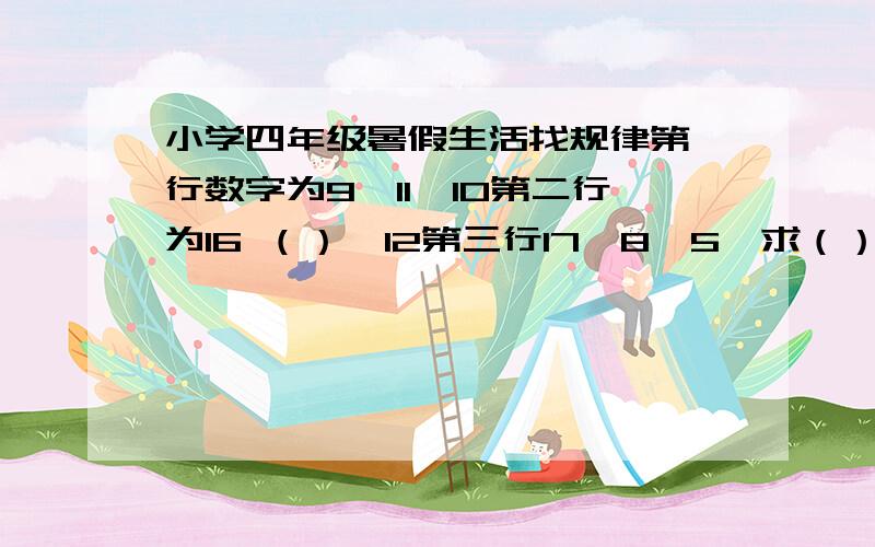 小学四年级暑假生活找规律第一行数字为9,11,10第二行为16 （）,12第三行17,8,5,求（）数字.