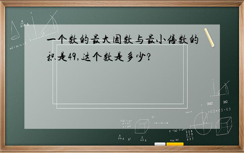 一个数的最大因数与最小倍数的积是49,这个数是多少?