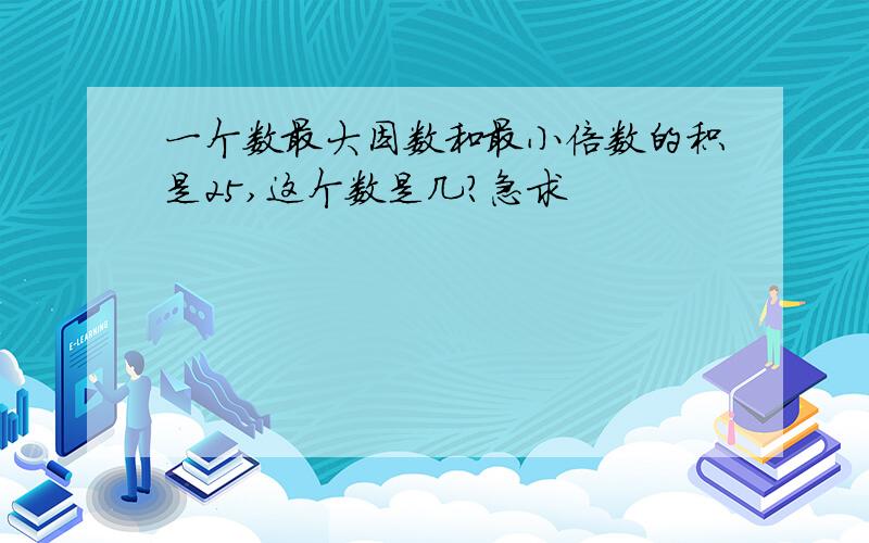 一个数最大因数和最小倍数的积是25,这个数是几?急求