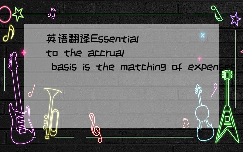 英语翻译Essential to the accrual basis is the matching of expenses with the revenue that they helped produce.Most revenue are earned when goods or services are delivered.是关于权责发生制的`~