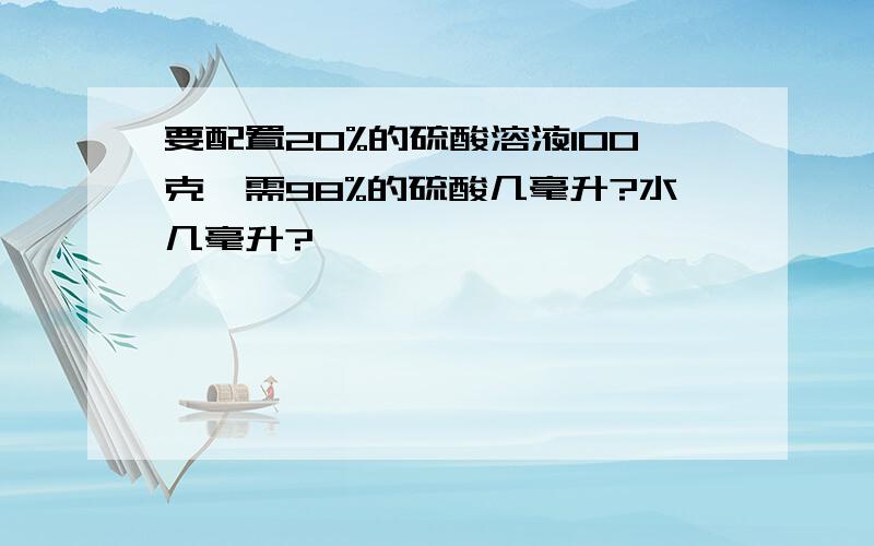 要配置20%的硫酸溶液100克,需98%的硫酸几毫升?水几毫升?