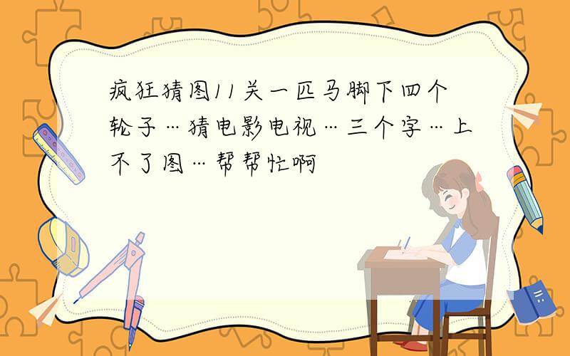 疯狂猜图11关一匹马脚下四个轮子…猜电影电视…三个字…上不了图…帮帮忙啊