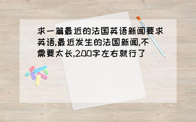 求一篇最近的法国英语新闻要求英语,最近发生的法国新闻,不需要太长,200字左右就行了