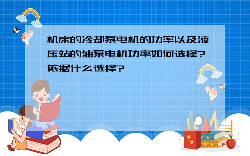 机床的冷却泵电机的功率以及液压站的油泵电机功率如何选择?依据什么选择?