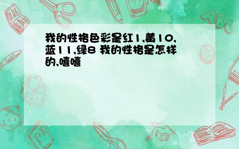 我的性格色彩是红1,黄10,蓝11,绿8 我的性格是怎样的,嘻嘻