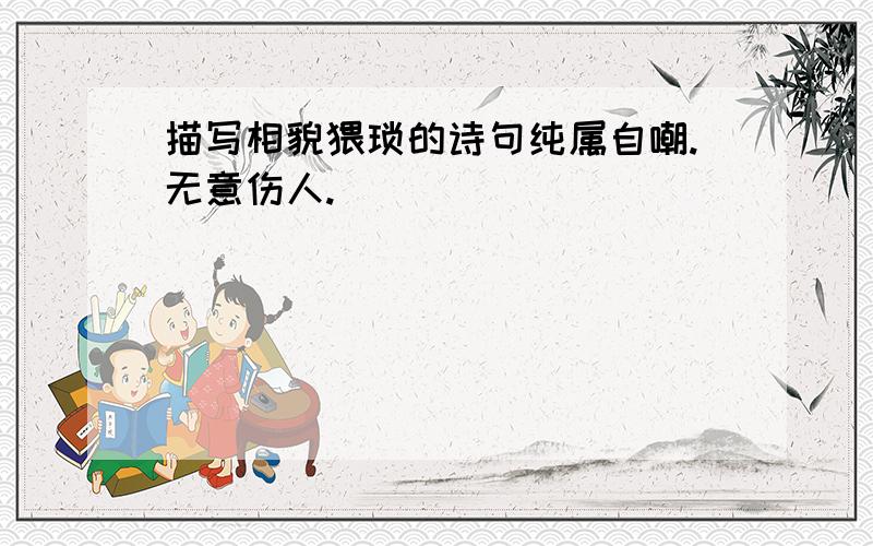 描写相貌猥琐的诗句纯属自嘲.无意伤人.