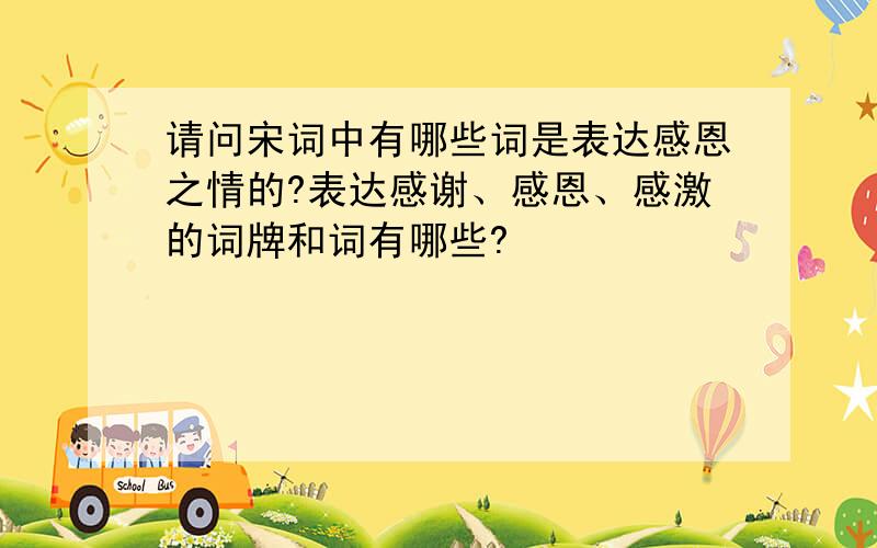 请问宋词中有哪些词是表达感恩之情的?表达感谢、感恩、感激的词牌和词有哪些?