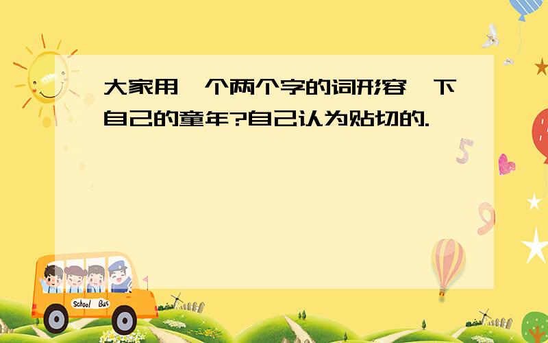 大家用一个两个字的词形容一下自己的童年?自己认为贴切的.