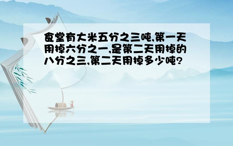 食堂有大米五分之三吨,第一天用掉六分之一,是第二天用掉的八分之三,第二天用掉多少吨?