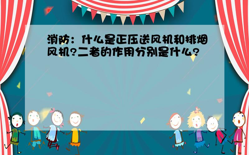 消防：什么是正压送风机和排烟风机?二者的作用分别是什么?