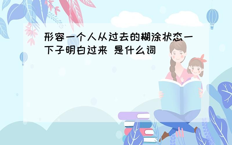 形容一个人从过去的糊涂状态一下子明白过来 是什么词