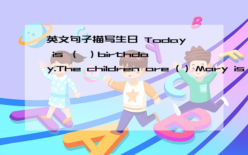 英文句子描写生日 Today is （ ）birthday.The children are ( ) Mary is wearing ( ) She is ( )