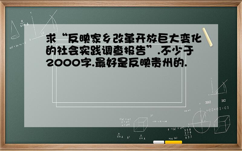 求“反映家乡改革开放巨大变化的社会实践调查报告”.不少于2000字.最好是反映贵州的.