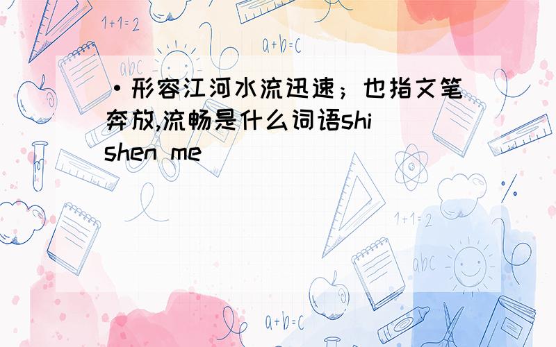 ·形容江河水流迅速；也指文笔奔放,流畅是什么词语shi shen me