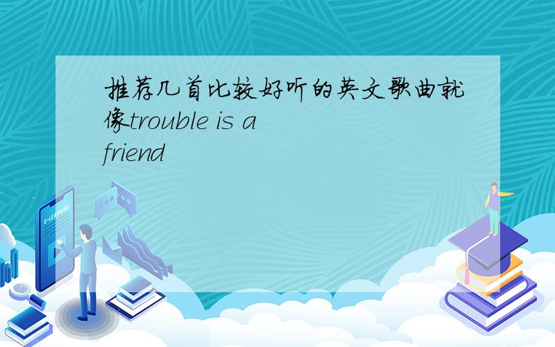 推荐几首比较好听的英文歌曲就像trouble is a friend