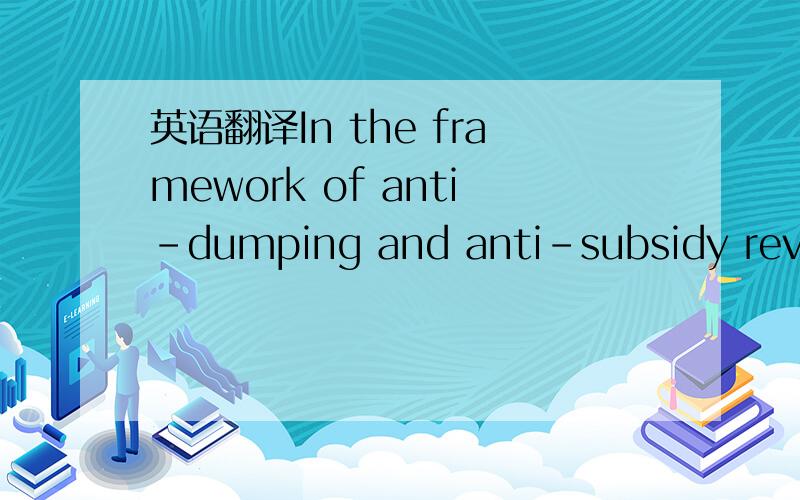 英语翻译In the framework of anti-dumping and anti-subsidy review investigations,it seemsappropriate to be able to change methodology as compared to the investigationthat led to the imposition of the measure in order to ensure that,inter alia,cohe