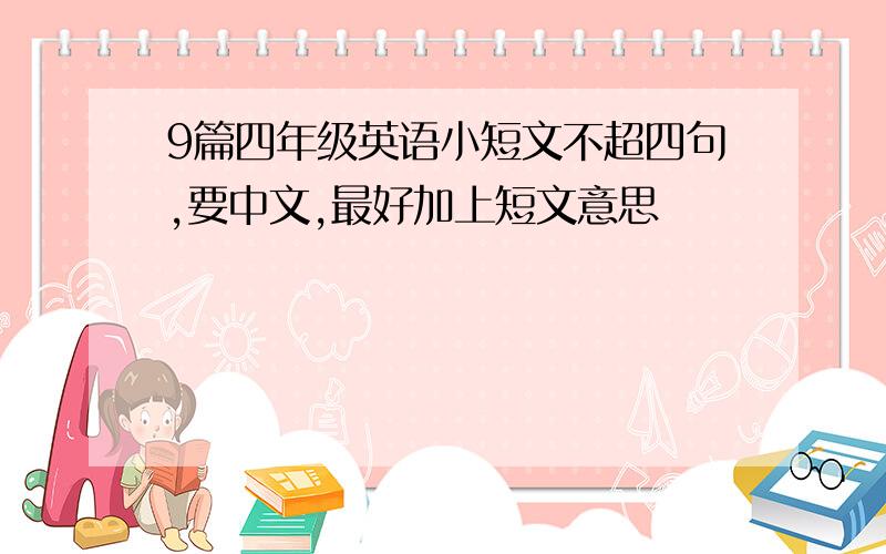 9篇四年级英语小短文不超四句,要中文,最好加上短文意思