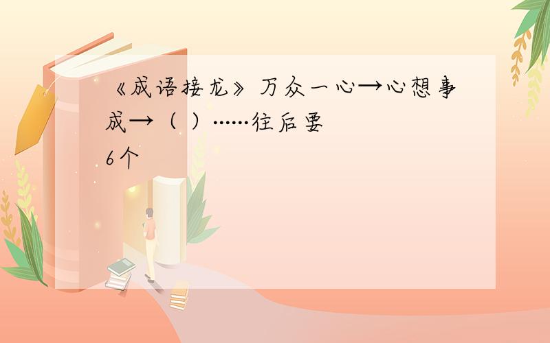 《成语接龙》万众一心→心想事成→（ ）······往后要6个