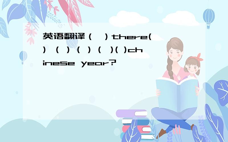 英语翻译（ ）there( ) （）（）（ )( )chinese year?