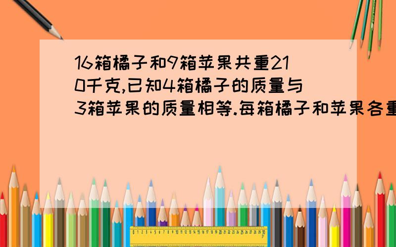 16箱橘子和9箱苹果共重210千克,已知4箱橘子的质量与3箱苹果的质量相等.每箱橘子和苹果各重多少千克?