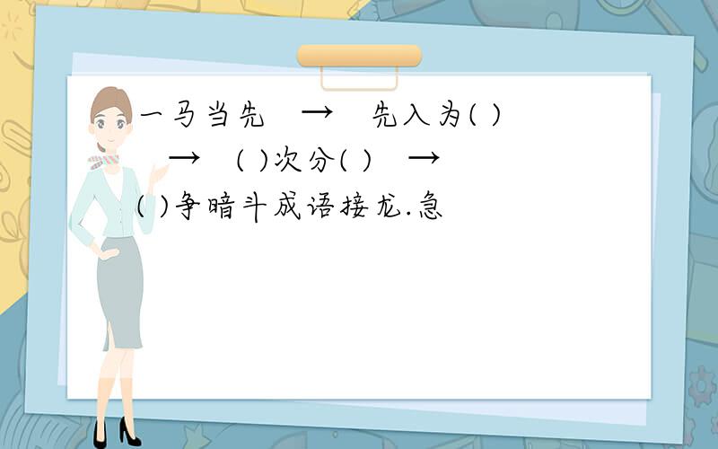 一马当先　→　先入为( ) 　→　( )次分( )　→　( )争暗斗成语接龙.急