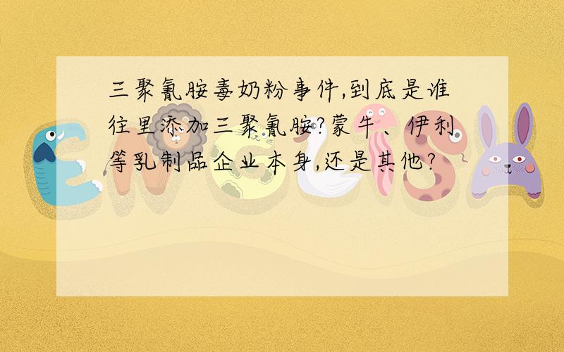 三聚氰胺毒奶粉事件,到底是谁往里添加三聚氰胺?蒙牛、伊利等乳制品企业本身,还是其他?