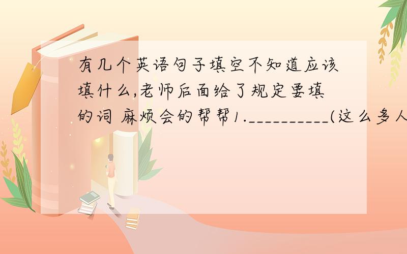 有几个英语句子填空不知道应该填什么,老师后面给了规定要填的词 麻烦会的帮帮1.__________(这么多人讲话)at the meeting,the speaker could not go on with his speech（with)2.Only the northern counties __________（组