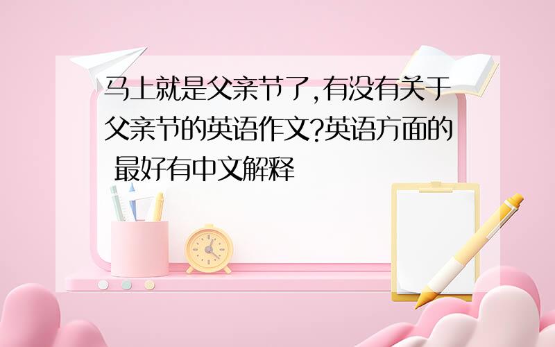 马上就是父亲节了,有没有关于父亲节的英语作文?英语方面的 最好有中文解释