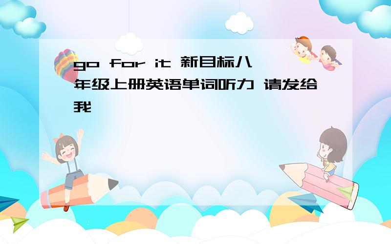 go for it 新目标八年级上册英语单词听力 请发给我嘛