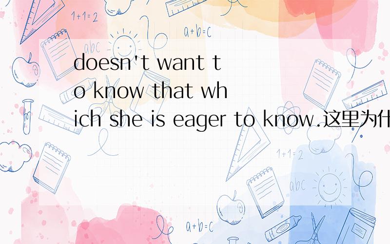 doesn't want to know that which she is eager to know.这里为什么用which 而不用wha而不用what?