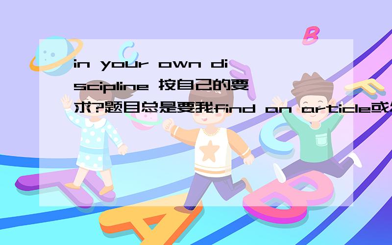 in your own discipline 按自己的要求?题目总是要我find an article或怎样in your own ...