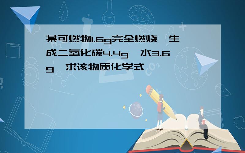 某可燃物1.6g完全燃烧,生成二氧化碳4.4g,水3.6g,求该物质化学式,