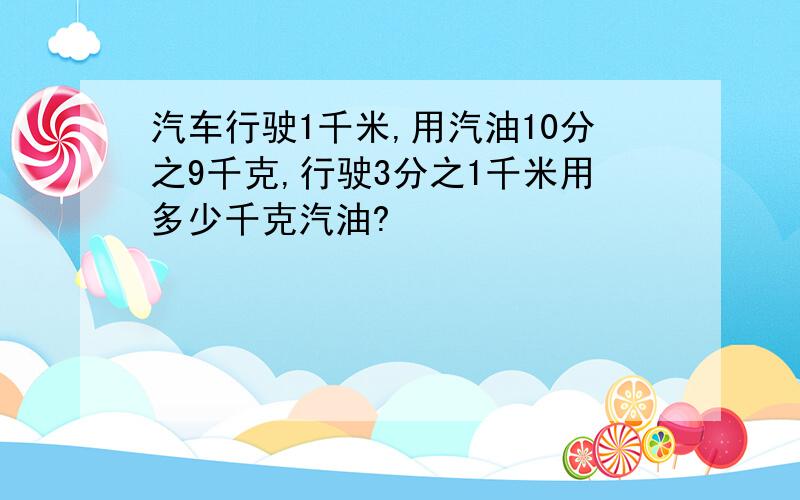 汽车行驶1千米,用汽油10分之9千克,行驶3分之1千米用多少千克汽油?