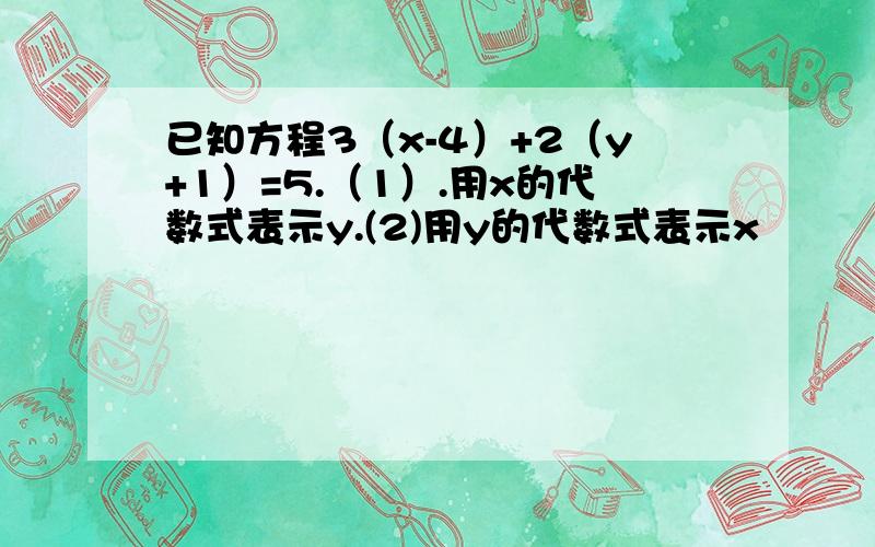 已知方程3（x-4）+2（y+1）=5.（1）.用x的代数式表示y.(2)用y的代数式表示x